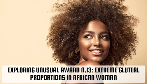 Unusual Award N.13: Extreme Gluteal Proportions in African Woman – A Cultural and Aesthetic Journey unusual award n.13: extreme gluteal proportions in african woman